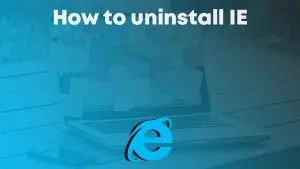 How to uninstall Internet Explorer